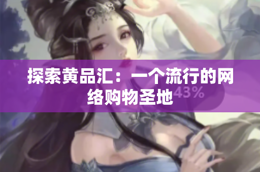 探索黄品汇：一个流行的网络购物圣地