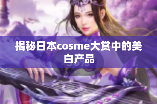揭秘日本cosme大赏中的美白产品