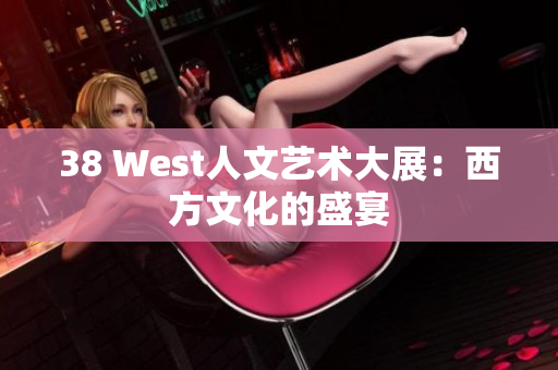 38 West人文艺术大展：西方文化的盛宴