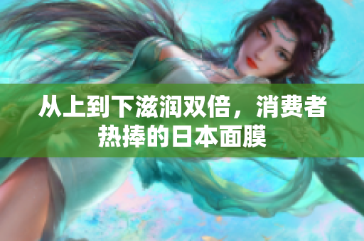 从上到下滋润双倍，消费者热捧的日本面膜