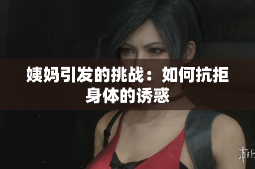姨妈引发的挑战：如何抗拒身体的诱惑