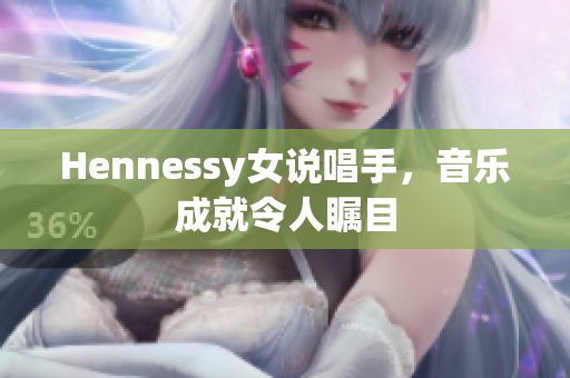 Hennessy女说唱手，音乐成就令人瞩目