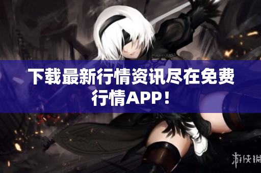 下载最新行情资讯尽在免费行情APP！