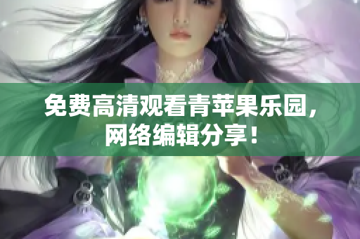 免费高清观看青苹果乐园，网络编辑分享！