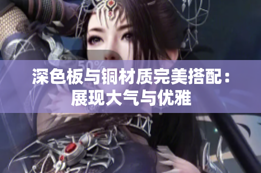 深色板与铜材质完美搭配：展现大气与优雅