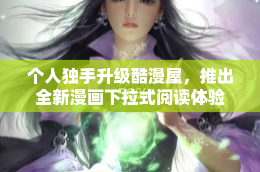 个人独手升级酷漫屋，推出全新漫画下拉式阅读体验