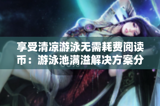 享受清凉游泳无需耗费阅读币：游泳池满溢解决方案分享