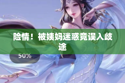 险情！被姨妈迷惑竟误入歧途