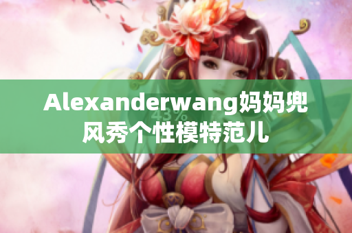 Alexanderwang妈妈兜风秀个性模特范儿