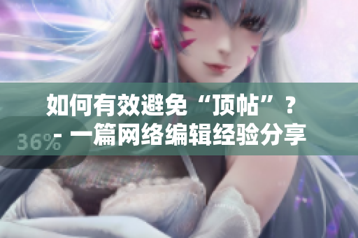如何有效避免“顶帖”？ - 一篇网络编辑经验分享