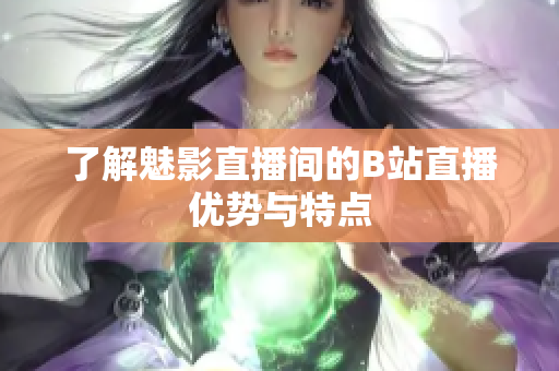 了解魅影直播间的B站直播优势与特点