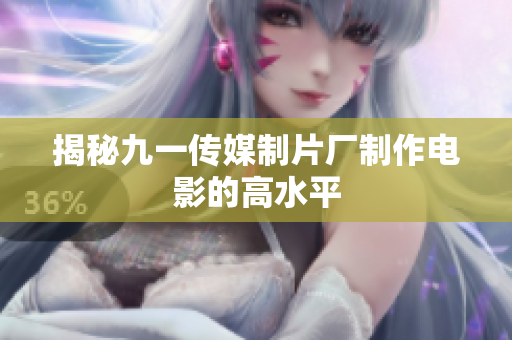 揭秘九一传媒制片厂制作电影的高水平