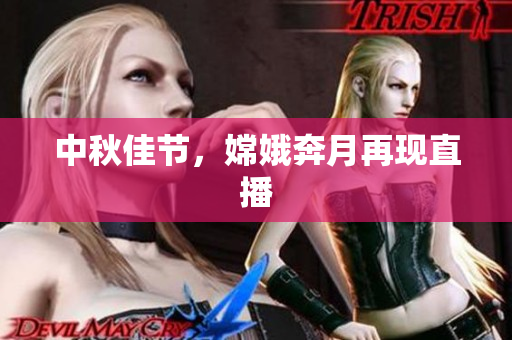 中秋佳节，嫦娥奔月再现直播