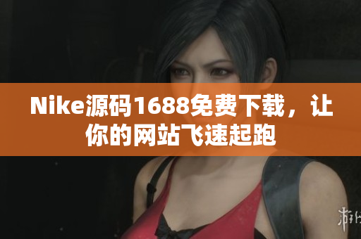 Nike源码1688免费下载，让你的网站飞速起跑