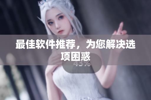 最佳软件推荐，为您解决选项困惑