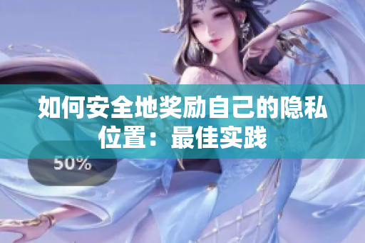 如何安全地奖励自己的隐私位置：最佳实践
