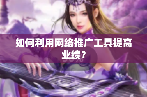 如何利用网络推广工具提高业绩？