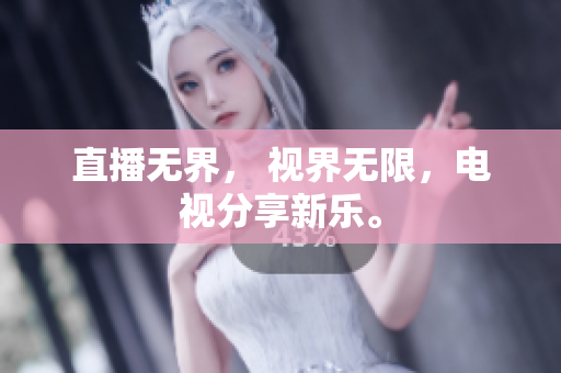 直播无界， 视界无限，电视分享新乐。