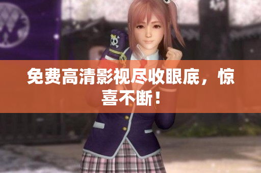 免费高清影视尽收眼底，惊喜不断！