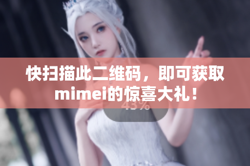 快扫描此二维码，即可获取mimei的惊喜大礼！