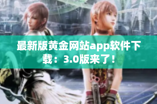 最新版黄金网站app软件下载：3.0版来了！