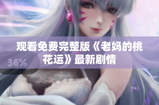 观看免费完整版《老妈的桃花运》最新剧情