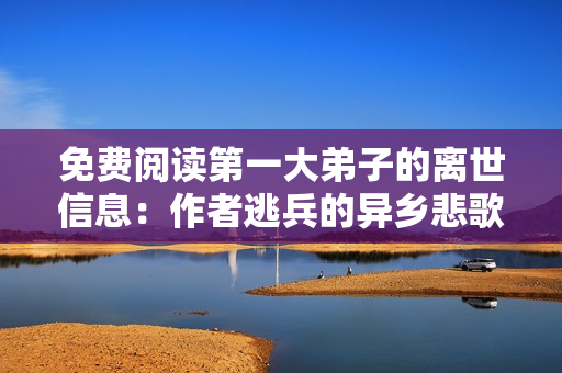 免费阅读第一大弟子的离世信息：作者逃兵的异乡悲歌