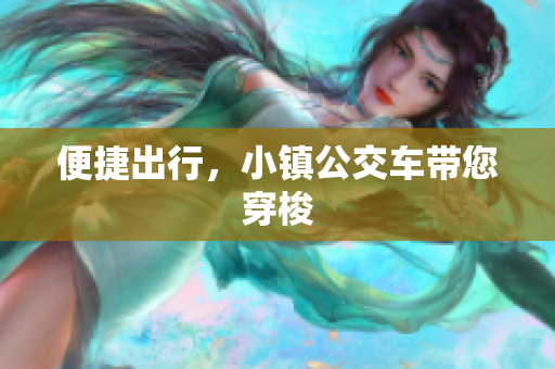 便捷出行，小镇公交车带您穿梭
