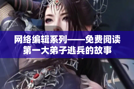 网络编辑系列——免费阅读第一大弟子逃兵的故事