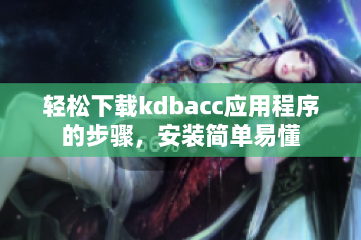 轻松下载kdbacc应用程序的步骤，安装简单易懂