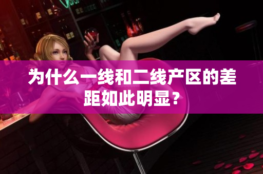为什么一线和二线产区的差距如此明显？