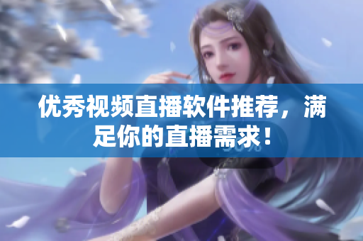 优秀视频直播软件推荐，满足你的直播需求！