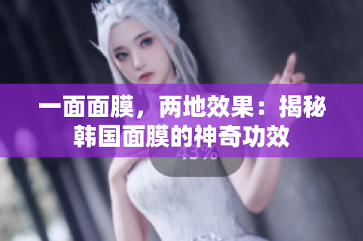 一面面膜，两地效果：揭秘韩国面膜的神奇功效