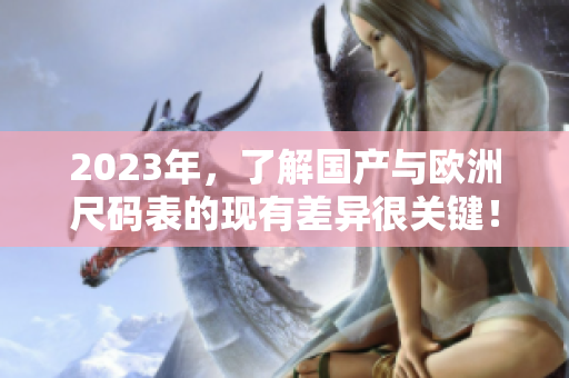 2023年，了解国产与欧洲尺码表的现有差异很关键！