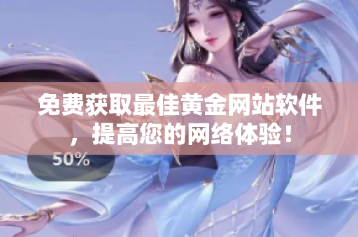 免费获取最佳黄金网站软件，提高您的网络体验！