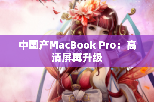 中国产MacBook Pro：高清屏再升级