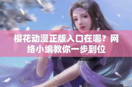 樱花动漫正版入口在哪？网络小编教你一步到位