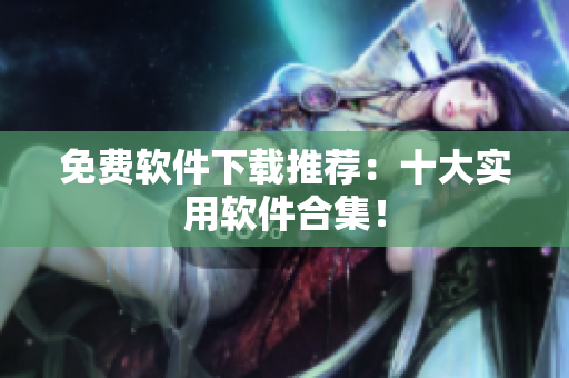 免费软件下载推荐：十大实用软件合集！