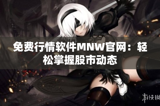 免费行情软件MNW官网：轻松掌握股市动态