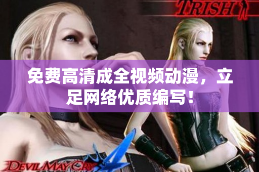 免费高清成全视频动漫，立足网络优质编写！