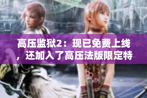 高压监狱2：现已免费上线，还加入了高压法版限定特别关卡！