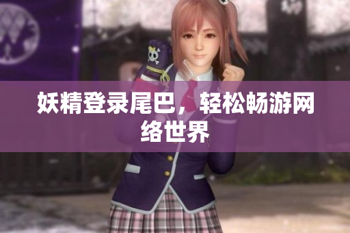 妖精登录尾巴，轻松畅游网络世界