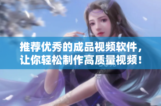 推荐优秀的成品视频软件，让你轻松制作高质量视频！
