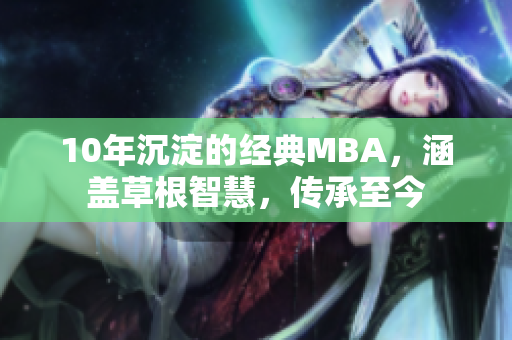 10年沉淀的经典MBA，涵盖草根智慧，传承至今