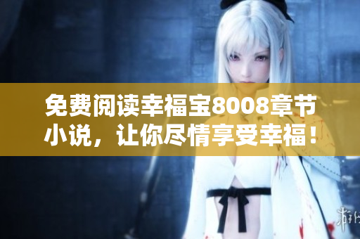 免费阅读幸福宝8008章节小说，让你尽情享受幸福！