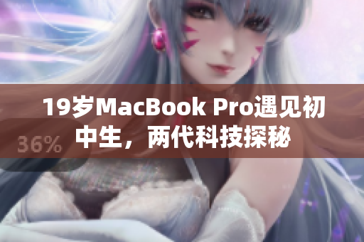 19岁MacBook Pro遇见初中生，两代科技探秘