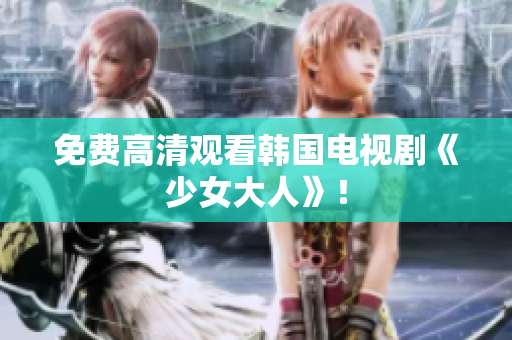 免费高清观看韩国电视剧《少女大人》！