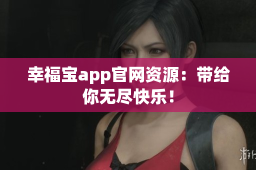 幸福宝app官网资源：带给你无尽快乐！