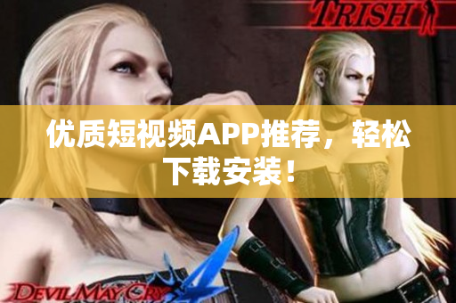 优质短视频APP推荐，轻松下载安装！