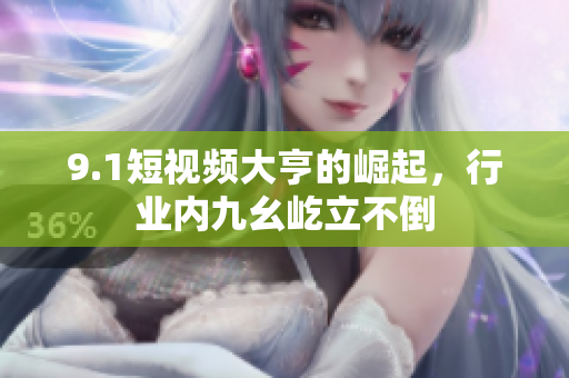 9.1短视频大亨的崛起，行业内九幺屹立不倒